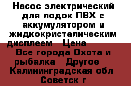 Насос электрический для лодок ПВХ с аккумулятором и жидкокристалическим дисплеем › Цена ­ 9 500 - Все города Охота и рыбалка » Другое   . Калининградская обл.,Советск г.